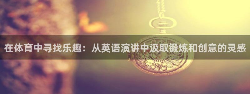 oety欧亿：在体育中寻找乐趣：从英语演讲中汲取锻炼和创意的灵感