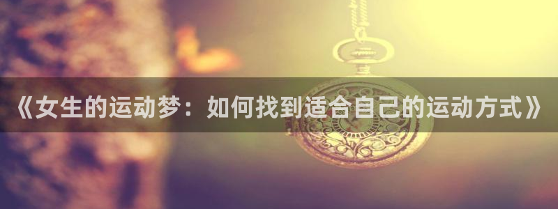 oety欧亿：《女生的运动梦：如何找到适合自己的运动方式》